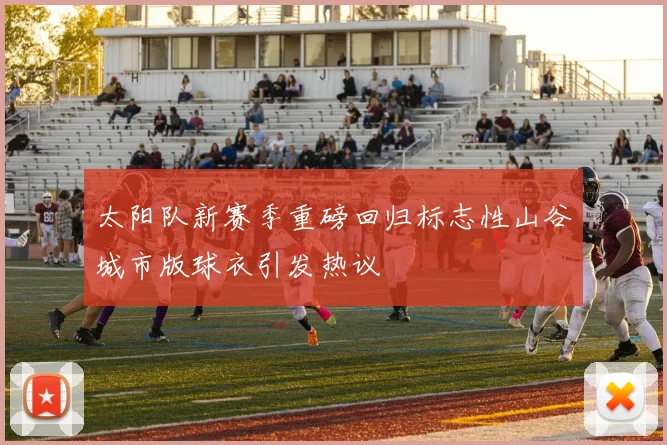 太阳队新赛季重磅回归标志性山谷城市版球衣引发热议