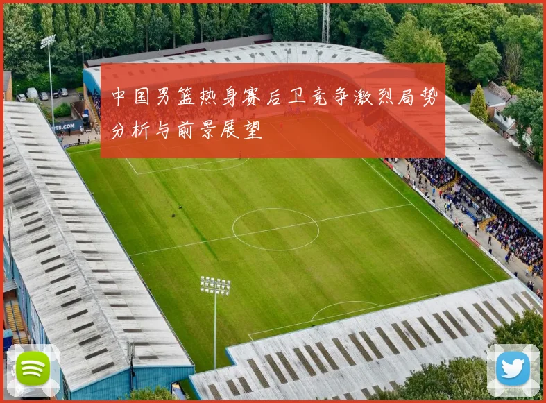 中国男篮热身赛后卫竞争激烈局势分析与前景展望