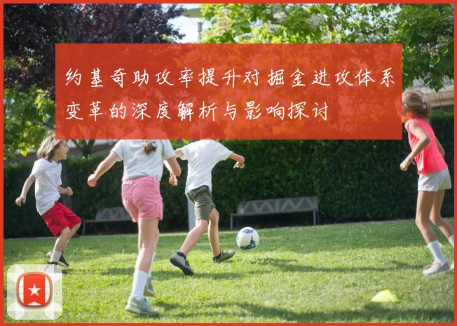约基奇助攻率提升对掘金进攻体系变革的深度解析与影响探讨