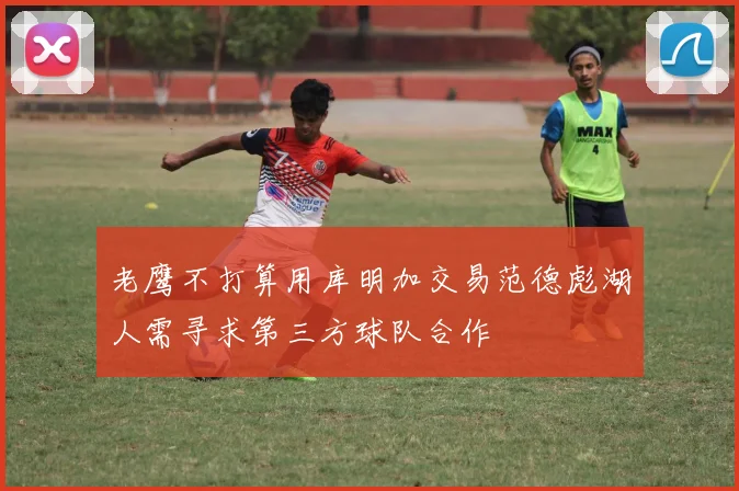 老鹰不打算用库明加交易范德彪湖人需寻求第三方球队合作